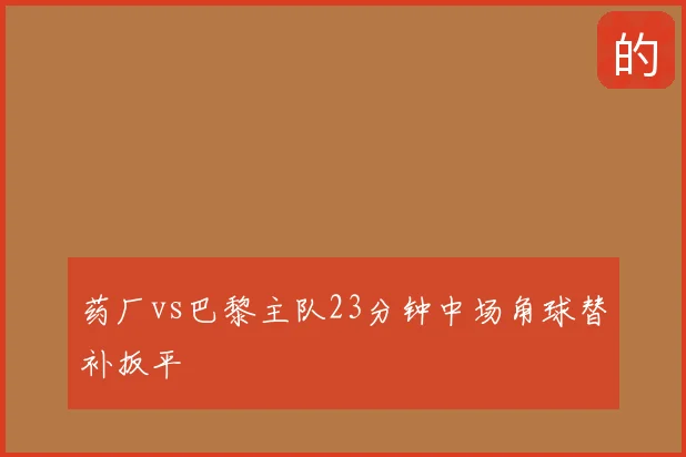 药厂vs巴黎主队23分钟中场角球替补扳平